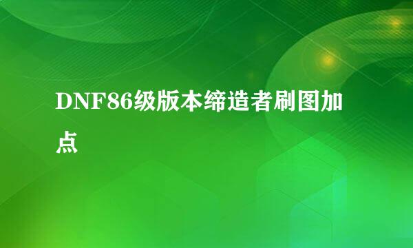 DNF86级版本缔造者刷图加点