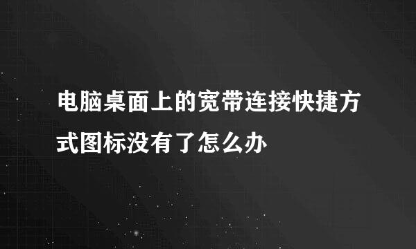 电脑桌面上的宽带连接快捷方式图标没有了怎么办