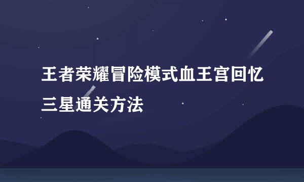 王者荣耀冒险模式血王宫回忆三星通关方法