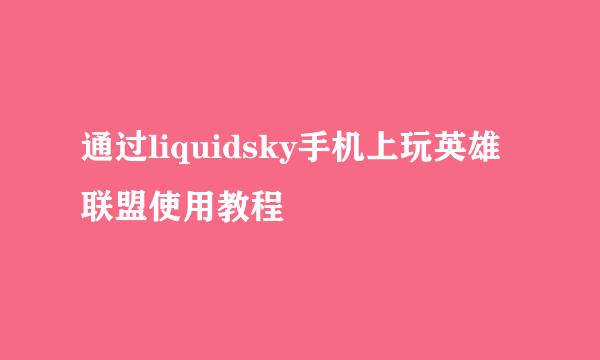 通过liquidsky手机上玩英雄联盟使用教程