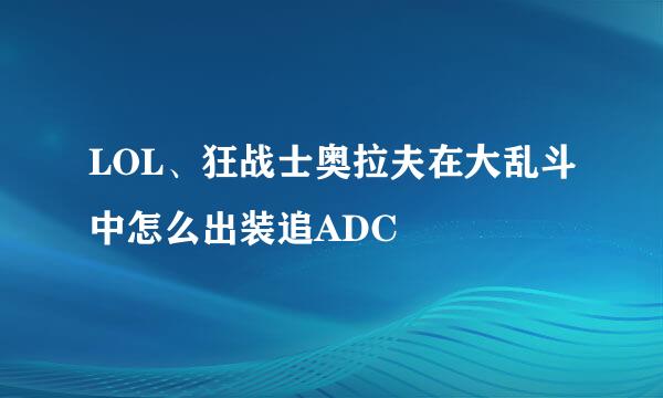 LOL、狂战士奥拉夫在大乱斗中怎么出装追ADC