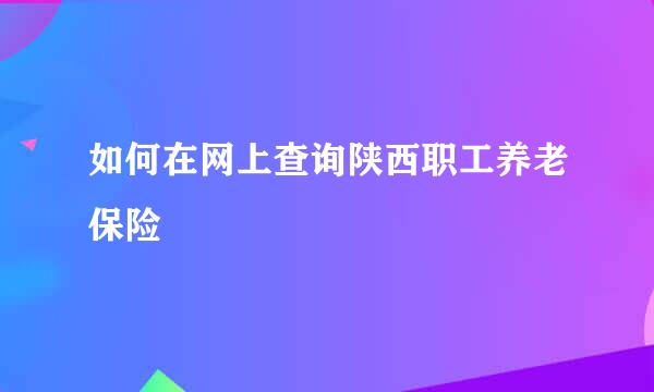 如何在网上查询陕西职工养老保险