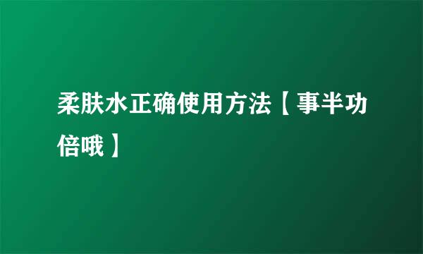 柔肤水正确使用方法【事半功倍哦】