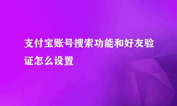 支付宝账号搜索功能和好友验证怎么设置