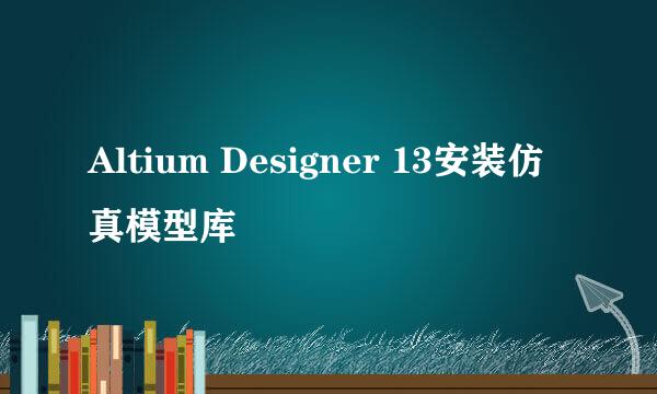 Altium Designer 13安装仿真模型库