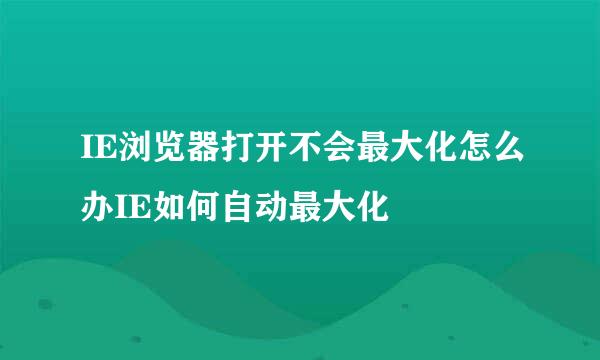 IE浏览器打开不会最大化怎么办IE如何自动最大化