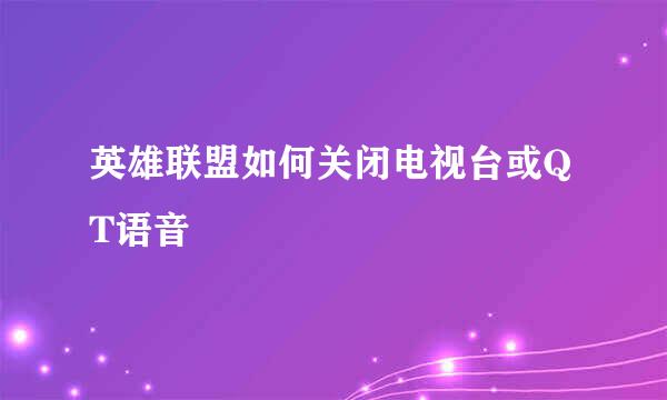 英雄联盟如何关闭电视台或QT语音