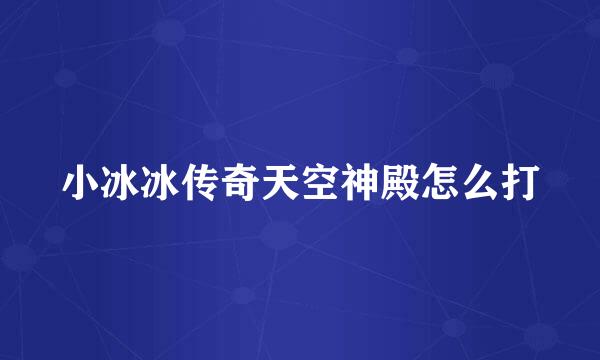 小冰冰传奇天空神殿怎么打