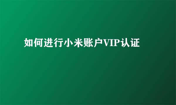 如何进行小米账户VIP认证