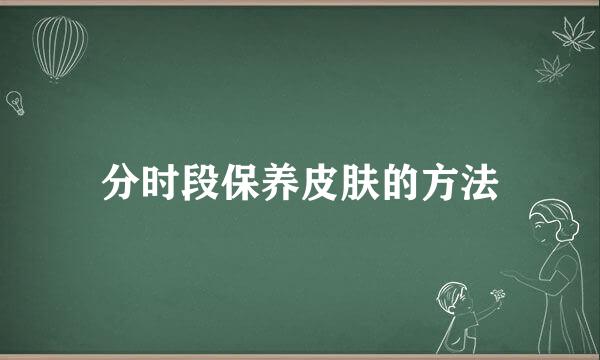 分时段保养皮肤的方法