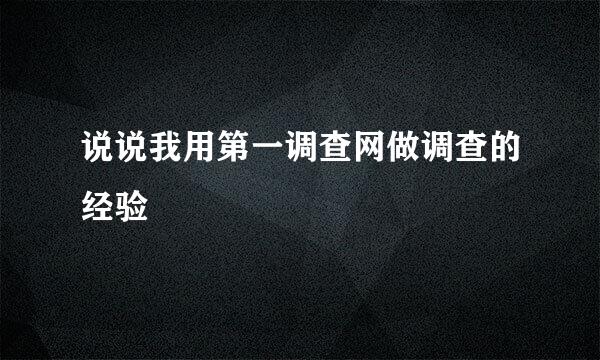 说说我用第一调查网做调查的经验