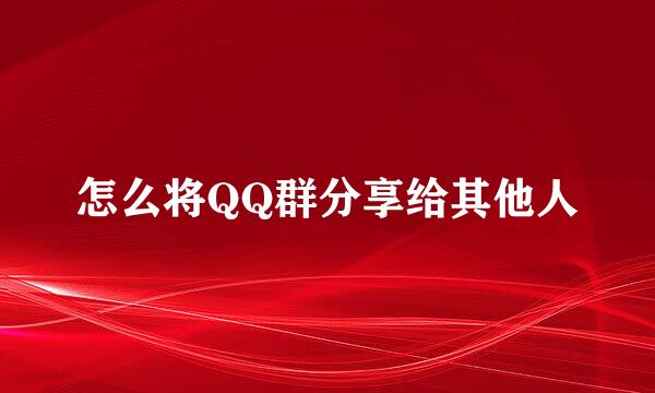 怎么将QQ群分享给其他人