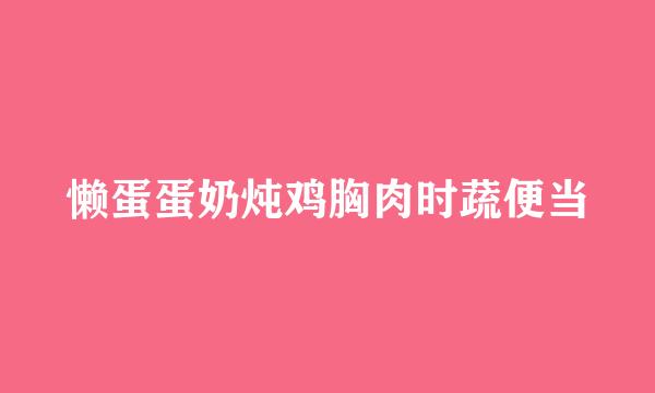 懒蛋蛋奶炖鸡胸肉时蔬便当