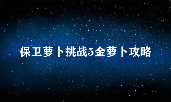 保卫萝卜挑战5金萝卜攻略