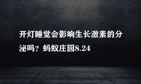 开灯睡觉会影响生长激素的分泌吗？蚂蚁庄园8.24