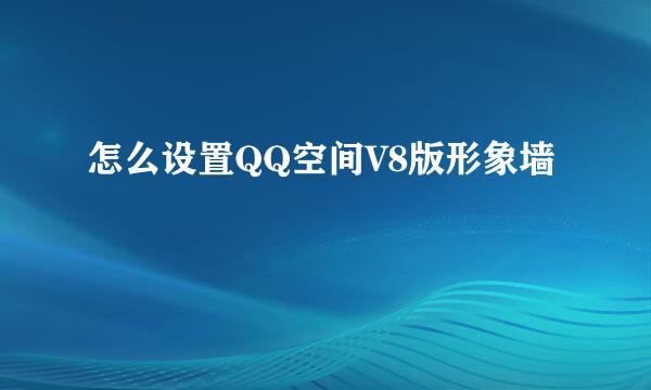 怎么设置QQ空间V8版形象墙