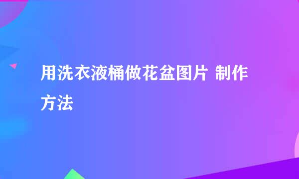 用洗衣液桶做花盆图片 制作方法