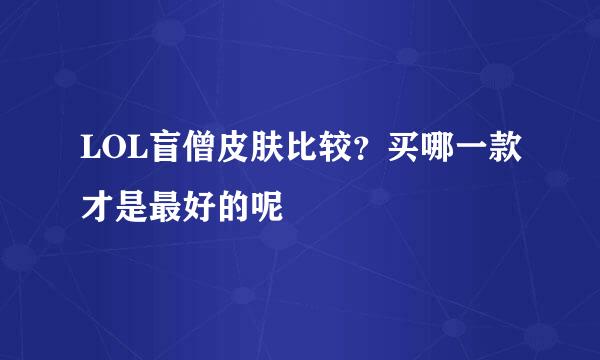 LOL盲僧皮肤比较？买哪一款才是最好的呢