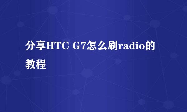 分享HTC G7怎么刷radio的教程