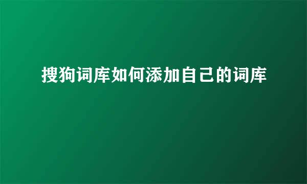 搜狗词库如何添加自己的词库