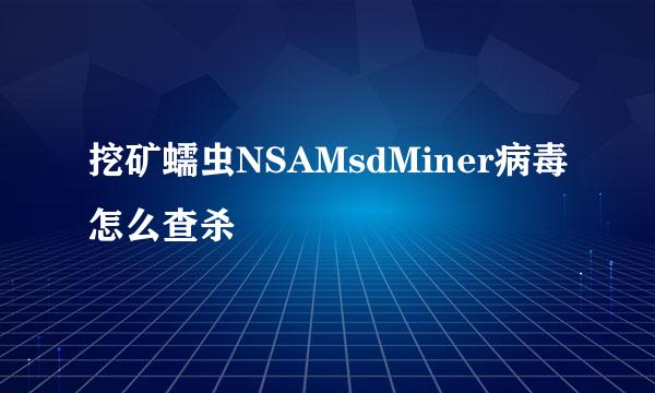 挖矿蠕虫NSAMsdMiner病毒怎么查杀