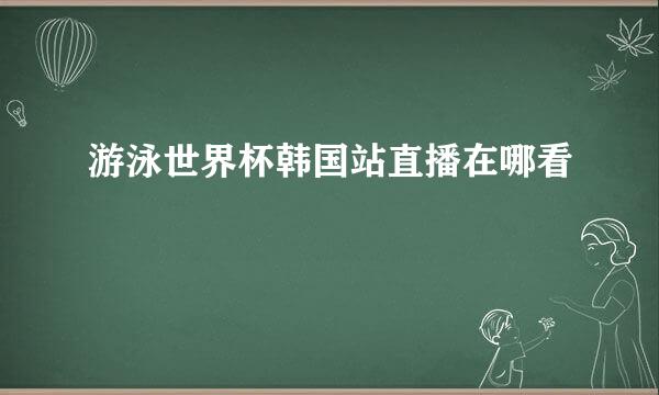 游泳世界杯韩国站直播在哪看