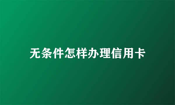 无条件怎样办理信用卡