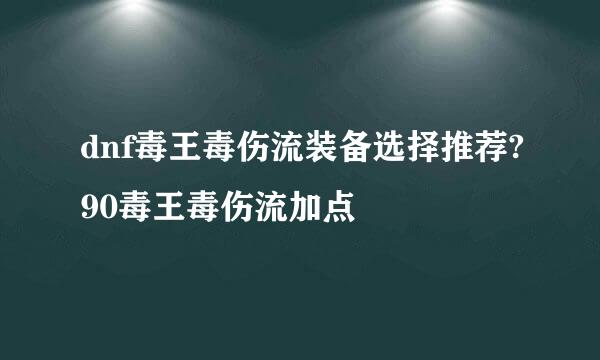 dnf毒王毒伤流装备选择推荐?90毒王毒伤流加点