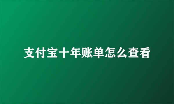 支付宝十年账单怎么查看