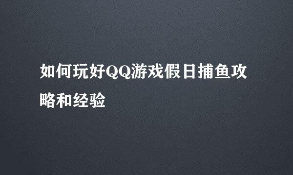 如何玩好QQ游戏假日捕鱼攻略和经验