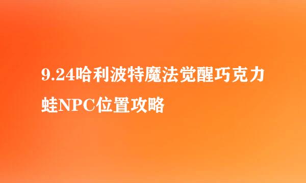 9.24哈利波特魔法觉醒巧克力蛙NPC位置攻略