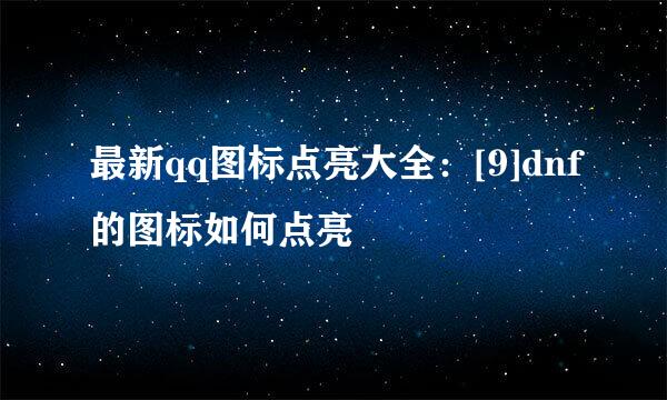 最新qq图标点亮大全：[9]dnf的图标如何点亮