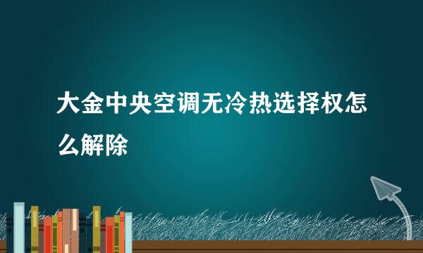 大金中央空调无冷热选择权怎么解除