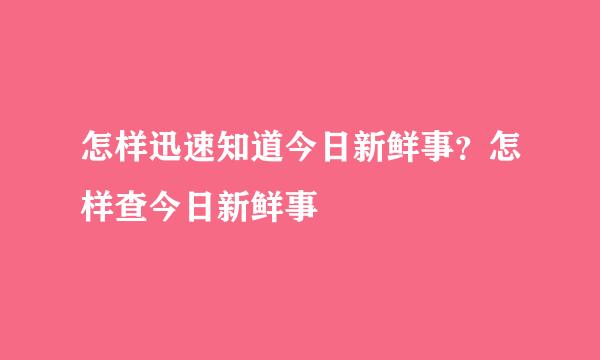 怎样迅速知道今日新鲜事？怎样查今日新鲜事