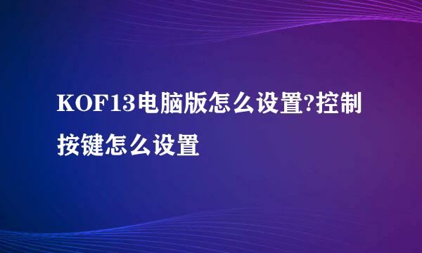 KOF13电脑版怎么设置?控制按键怎么设置