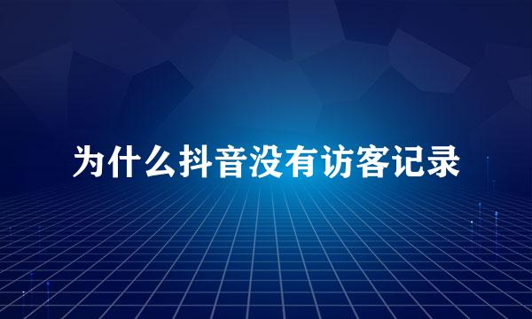 为什么抖音没有访客记录