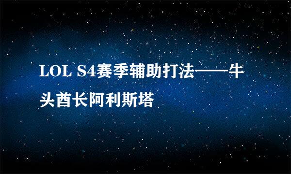 LOL S4赛季辅助打法——牛头酋长阿利斯塔