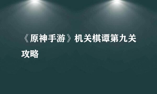 《原神手游》机关棋谭第九关攻略