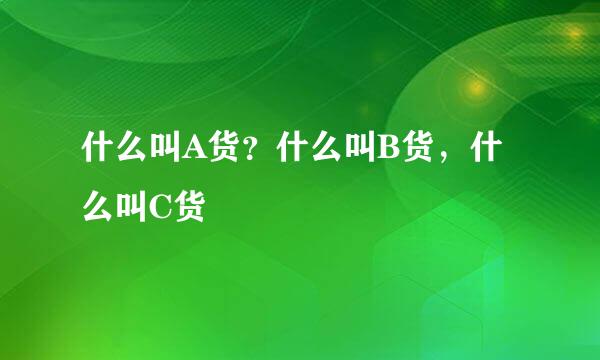 什么叫A货？什么叫B货，什么叫C货