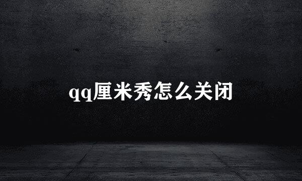 qq厘米秀怎么关闭