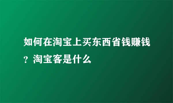 如何在淘宝上买东西省钱赚钱？淘宝客是什么