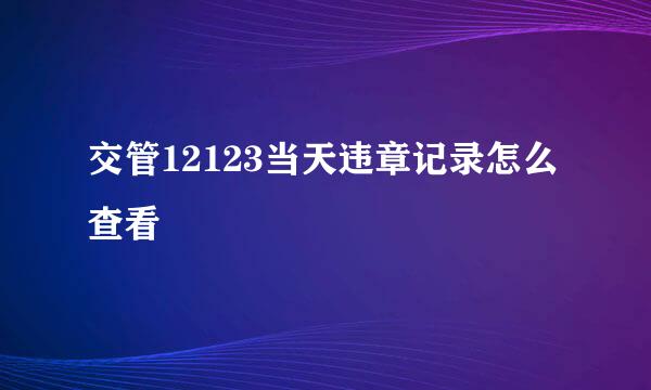 交管12123当天违章记录怎么查看