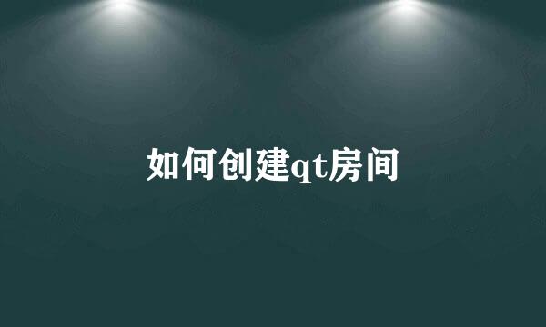 如何创建qt房间