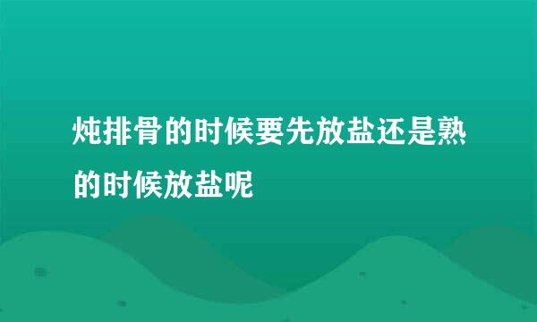 炖排骨的时候要先放盐还是熟的时候放盐呢