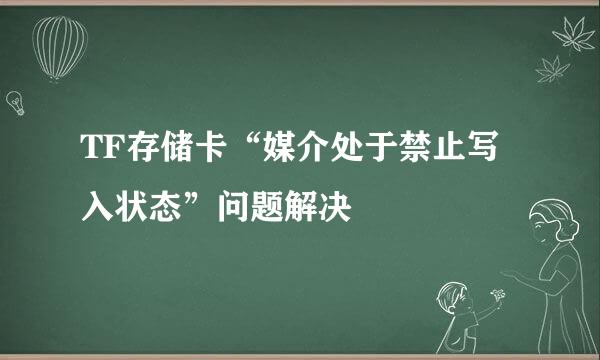 TF存储卡“媒介处于禁止写入状态”问题解决