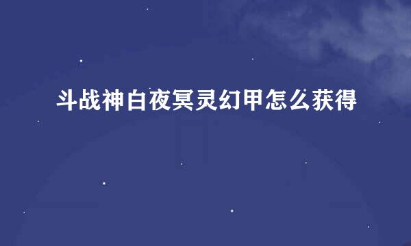 斗战神白夜冥灵幻甲怎么获得