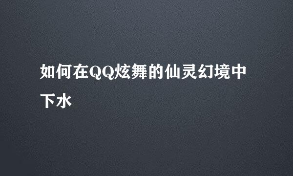 如何在QQ炫舞的仙灵幻境中下水