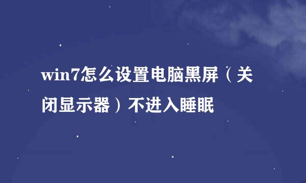 win7怎么设置电脑黑屏（关闭显示器）不进入睡眠