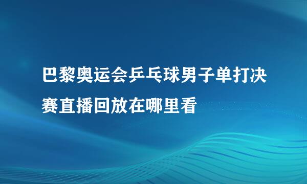 巴黎奥运会乒乓球男子单打决赛直播回放在哪里看