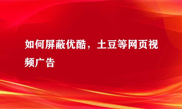 如何屏蔽优酷，土豆等网页视频广告